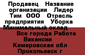 Продавец › Название организации ­ Лидер Тим, ООО › Отрасль предприятия ­ Уборка › Минимальный оклад ­ 10 000 - Все города Работа » Вакансии   . Кемеровская обл.,Прокопьевск г.